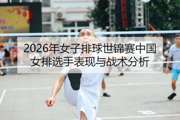 2026年女子排球世锦赛中国女排选手表现与战术分析