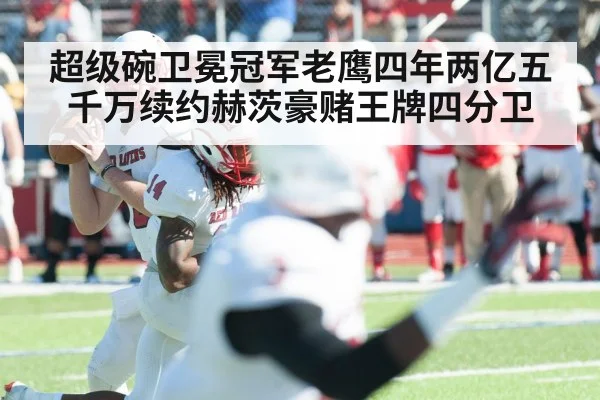 超级碗卫冕冠军老鹰四年两亿五千万续约赫茨豪赌王牌四分卫
