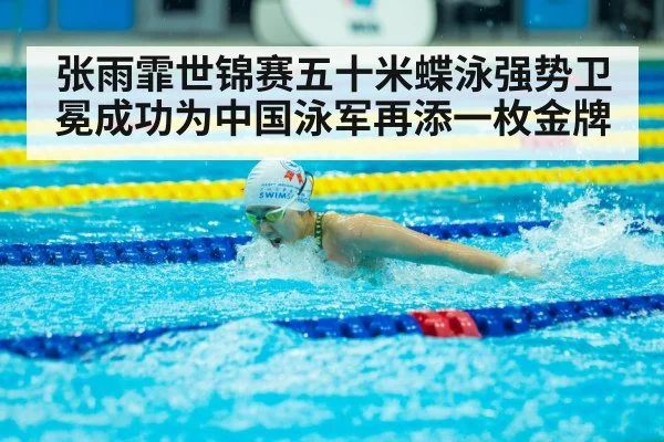 张雨霏世锦赛五十米蝶泳强势卫冕成功为中国泳军再添一枚金牌